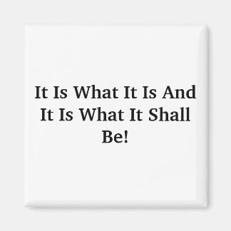 It Is What It Is And It Is What It Shall Be! Magnet