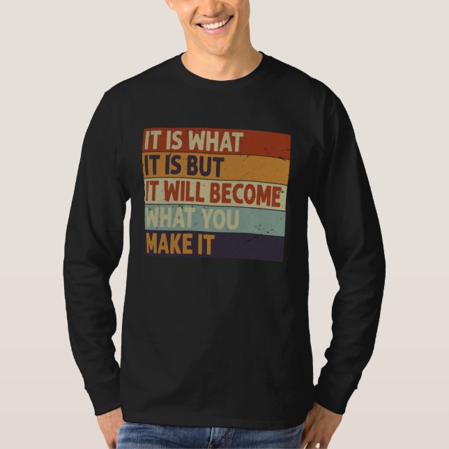 It Is What It Is But It Will Become What You Make  T-Shirt (Front)