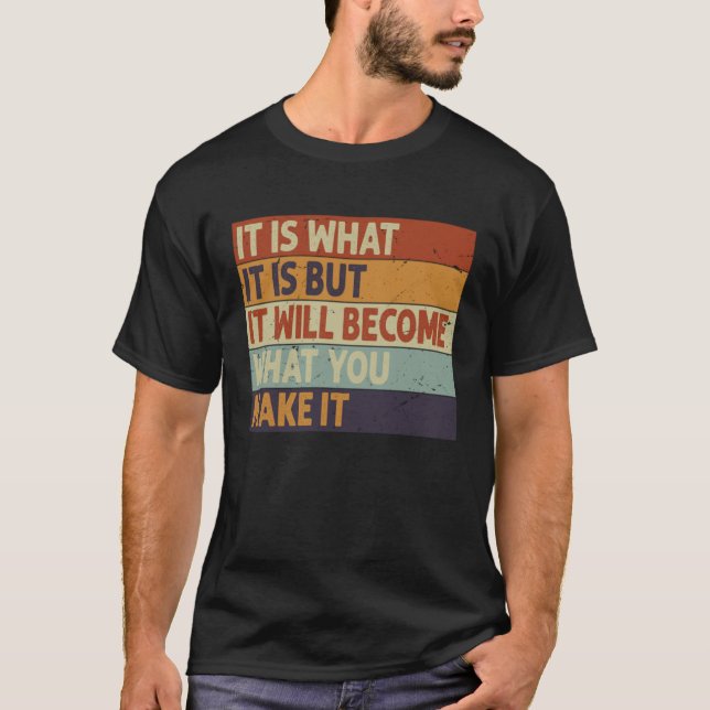It Is What It Is But It Will Become What You Make  T-Shirt (Front)