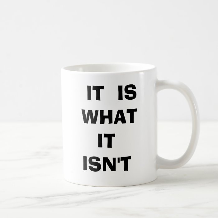 IT IS WHAT IT ISN'T Humorous Cup Mugs