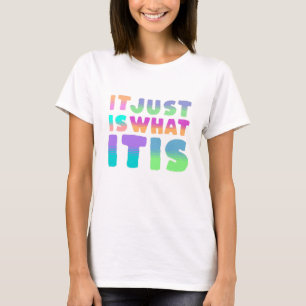 It Just Is, What It Is   Funny Quote T-Shirt