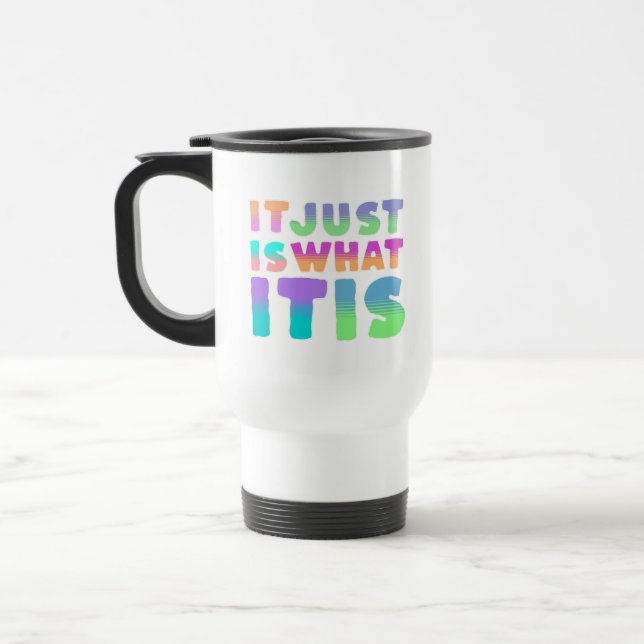It Just Is, What It Is | Funny Quote Travel Mug (Left)