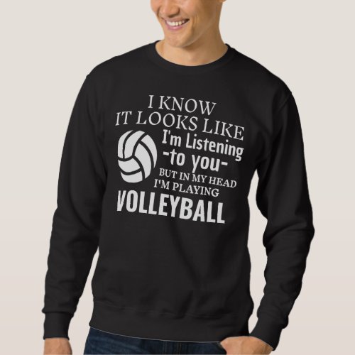 It Looks Like Im Listening To You Playing Volleyb Sweatshirt