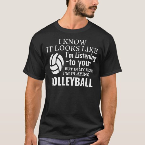 It Looks Like Im Listening To You Playing Volleyb T_Shirt