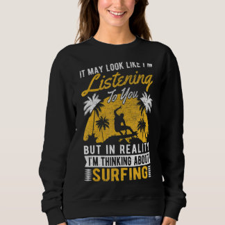 It May Look Like I'm Listening  Surfer Surfing 1 Sweatshirt