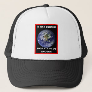 IT MAY SOON BE TOO LATE TRUCKER HAT