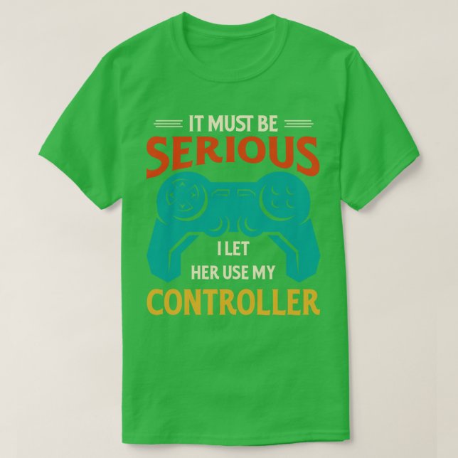 It Must Be Serious I Let Her Use My Controller T-Shirt (Design Front)