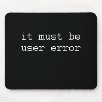 It Must Be User Error Mouse Pad by Shirtuosity at Zazzle