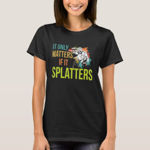 It Only Matters If It Splatters Quote For A Paintb T-Shirt