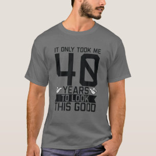 It Only Took Me 40 Years Forty 40Th Bday Birthday T-Shirt