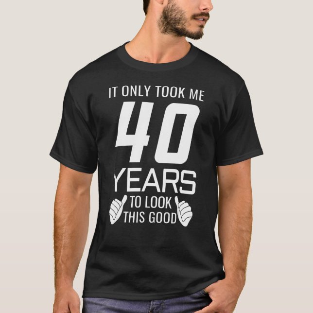 It Only Took Me 40 Years To Look This Good T-Shirt (Front)