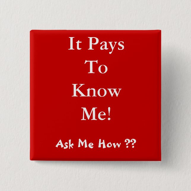 It Pays To Know Me! , Ask Me How ?? Pinback Button (Front)