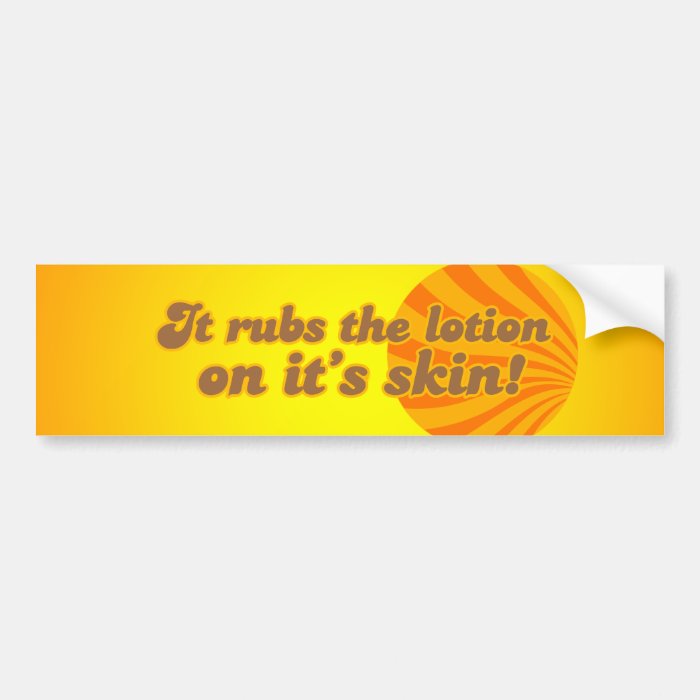 It puts the lotion on its skin bumper sticker