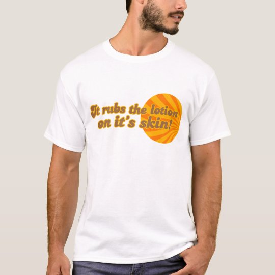 It puts the lotion on its skin T-Shirt