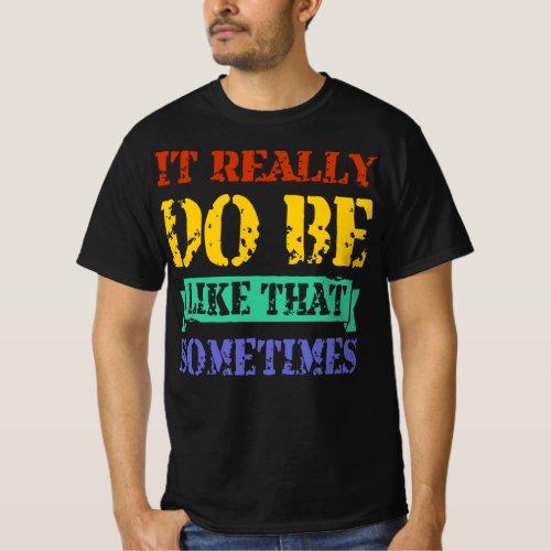 It Really Do Be Like That Sometimes Funny Quote T_Shirt