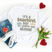 It’s a Beautiful Day to Leave Me Alone Funny Quote