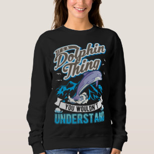 It s a Dolphin Thing You wouldn t understand Dolph Sweatshirt