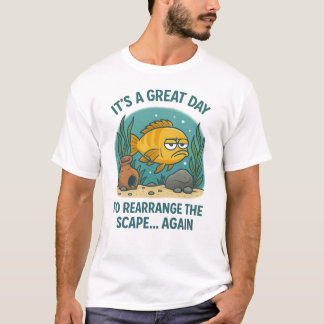 It’s a Great Day to Rearrange the Scape... Again – T-Shirt