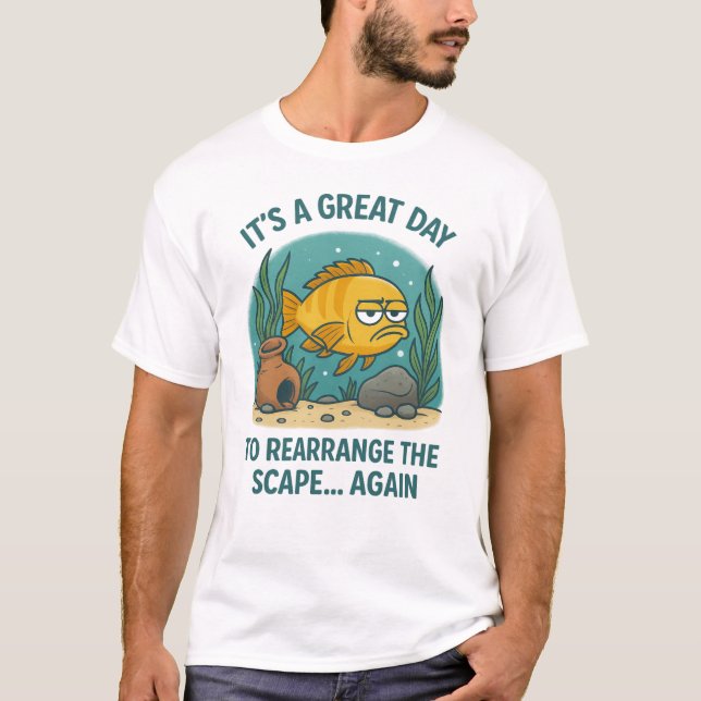 It’s a Great Day to Rearrange the Scape... Again – T-Shirt (Front)
