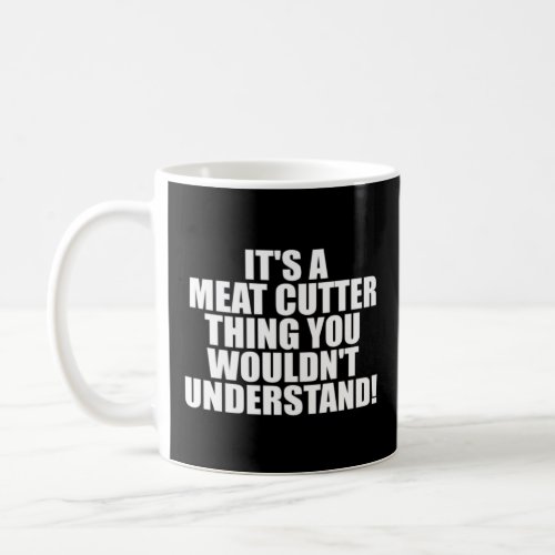 It s a Meat Cutter thing you wouldn t Understand  Coffee Mug
