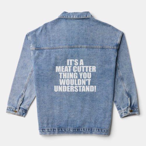 It s a Meat Cutter thing you wouldn t Understand  Denim Jacket
