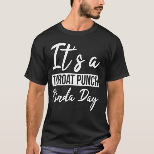 It S A Throat Punch Kinda Day T_Shirt