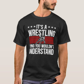It s A Wrestling Thing You Wouldn t Understand Wre T-Shirt