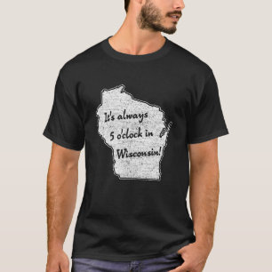 It s always 5 o clock in Wisconsin sconnie wisco T-Shirt