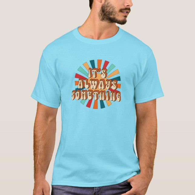 It’s Always Something T-Shirt (Front)