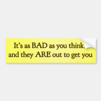 It’s as BAD as you think and they ARE out to get U Bumper Sticker