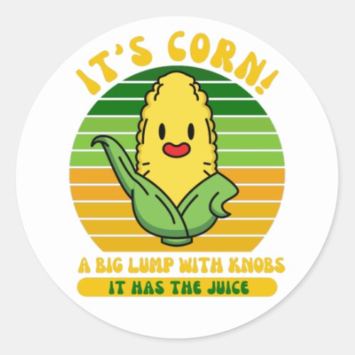 Its Corn A Big Lump With Knobs It Has The Juice  Classic Round Sticker