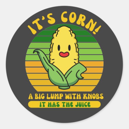 Its Corn A Big Lump With Knobs It Has The Juice Classic Round Sticker