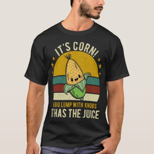 Its Corn It Has The Juice It_s Corn Funny Trendy  T_Shirt