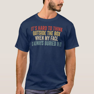 It’s Hard To Think Outside The Box When My Face Is T-Shirt