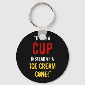 “It’s in a CUP Instead of a Ice Cream Cone!” Keychain
