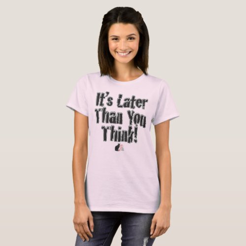 Itâs Later Than You Think T_Shirt