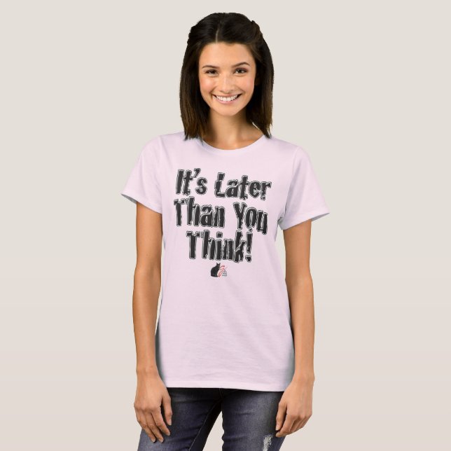 It’s Later Than You Think! T-Shirt (Front Full)