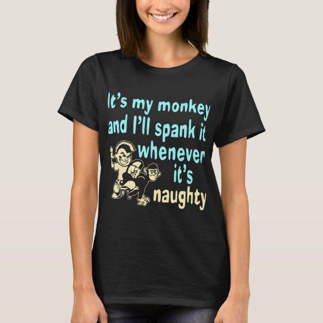 It’s My Monkey And I’ll Spank It Whenever It’s T-Shirt (Front)