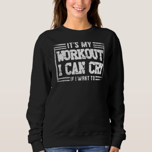 It S My Workout I Can Cry If I Want To For A Fitne Sweatshirt