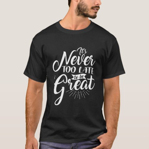 Itâs Never Too Late To Be Great Inspiration Quote  T_Shirt