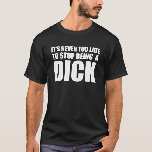 It s Never Too Late to Stop Being a Dick T_Shirt