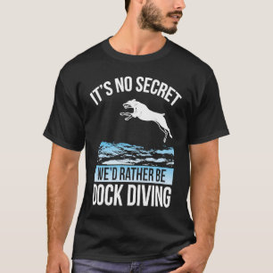 It´s No Secret We´d Rather Be Dock Diving Dock Div T-Shirt