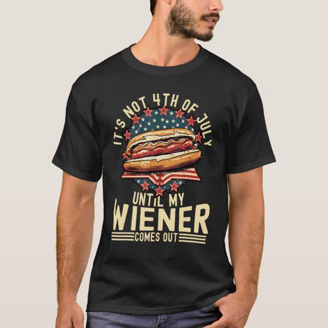 It s not 4th of July until my Wiener Comes Out Hot T-Shirt (Front)