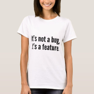 It’s not a bug, it’s a feature. T-Shirt