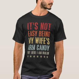 It s Not Easy Being My Wife s Arm Candy but Here I T-Shirt