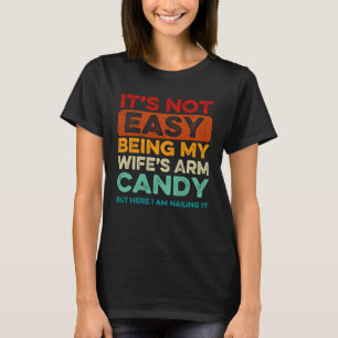 It s Not Easy Being My Wife s Arm Candy But Here I T-Shirt
