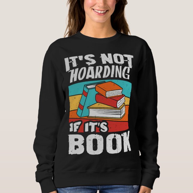 It s Not Hoarding If It s Books Reading Bookworm Sweatshirt (Front)
