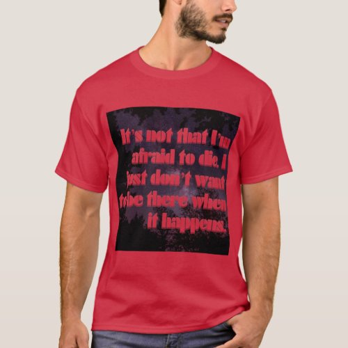 Its not that Im afraid to die I just dont want T_Shirt