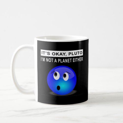 It s Ok Pluto I m Not A Planet Either  1  Coffee Mug