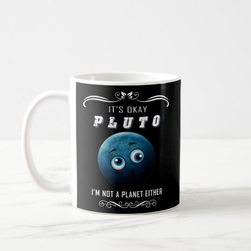 It s Ok Pluto I m Not A Planet Either  Coffee Mug